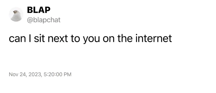 A tweet by @blapchat post on November 24 2003 that says 'can i sit next to you on the internet'